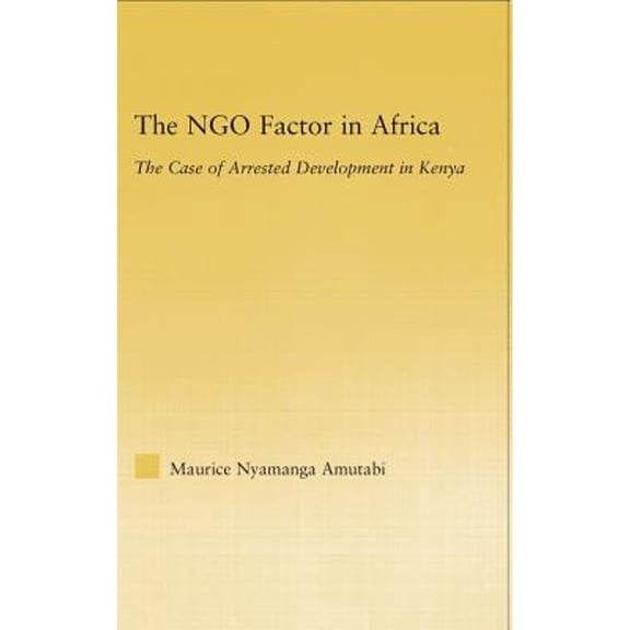 Pre-Owned The NGO Factor in Africa: The Case of Arrested Development in Kenya (Hardcover 9780415979955) by Maurice N Amutabi
