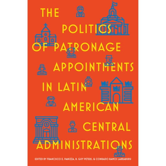 Pre-Owned The Politics of Patronage Appointments in Latin American Central Administrations (Hardcover) by Francisco Panizza, B Guy Peters, Conrado Ramos Larraburu