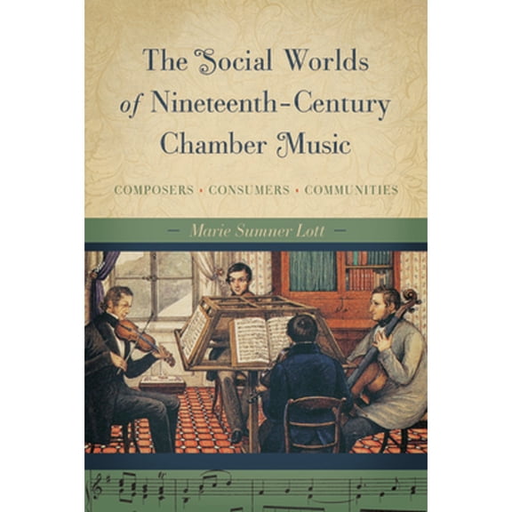 Pre-Owned The Social Worlds of Nineteenth-Century Chamber Music: Composers, Consumers, Communities (Hardcover) by Marie Sumner Lott