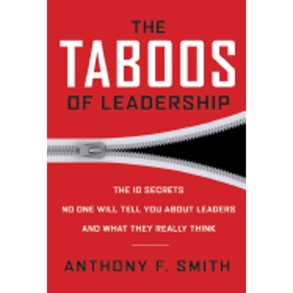 The Taboos of Leadership: The 10 Secrets No One Will Tell You about Leaders and What They Really (Hardcover) by Anthony F Smith, Steven M Bornstein