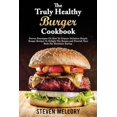 thumbnail image 1 of Pre-Owned The Truly Healthy Burger Cookbook: Proven Strategies On How To Prepare Delicious Simple Burger Recipes To Delight The Senses and Nourish Your Body For (Paperback) 1802945474 9781802945478, 1 of 1