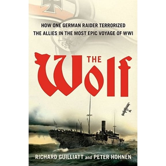 The Wolf : How One German Raider Terrorized the Allies in the Most Epic Voyage of WWI (Hardcover) 9781416573173