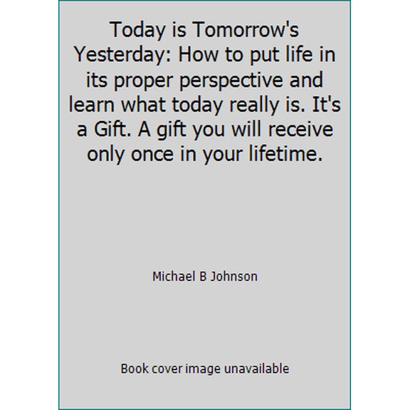 Pre-Owned Today is Tomorrow's Yesterday: How to put life in its proper perspective and learn what today really is. It's a Gift. A gift you will receive only on... (Paperback) 098509060X 9780985090609