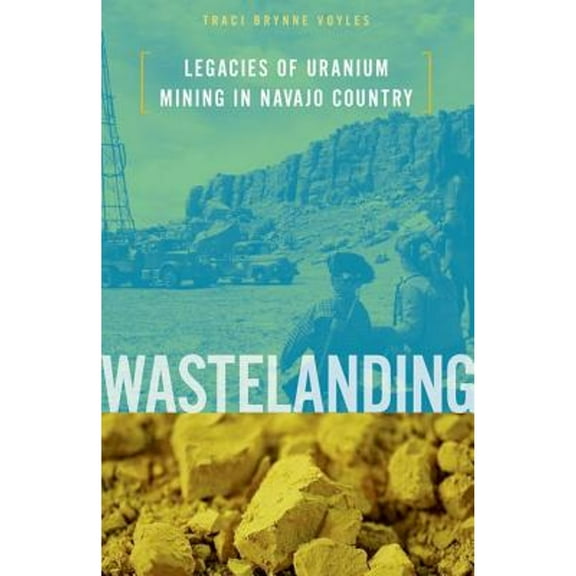 Pre-Owned Wastelanding: Legacies of Uranium Mining in Navajo Country (Hardcover) by Traci Brynne Voyles