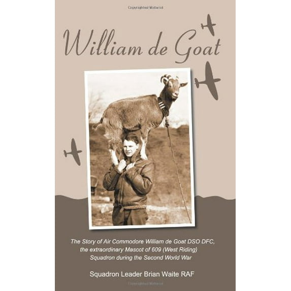 Pre-Owned William de Goat: The Story of Air Commodore William de Goat DSO DFC, the extraordinary Mascot of 609 (West Riding) Squadron during the Second World War Paperback