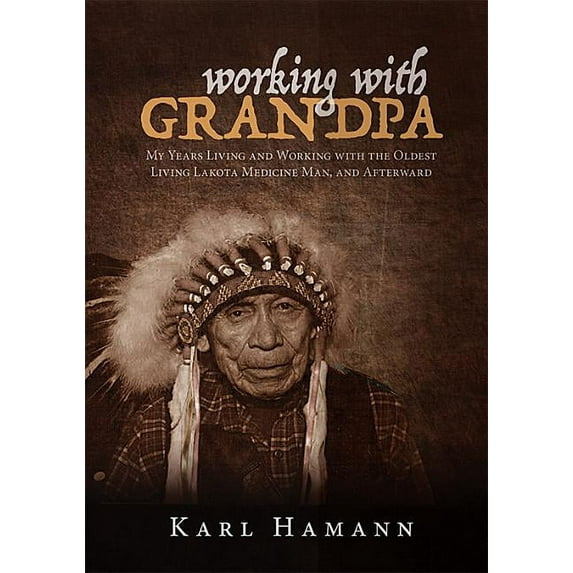 Working with Grandpa: My Years Living and Working with the Oldest Living Lakota Medicine Man, and Afterward (Hardcover)
