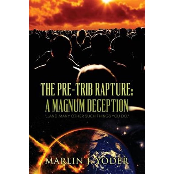 Pre-Trib Rapture : A Magnum Deception: and Many Other Such Things You Do