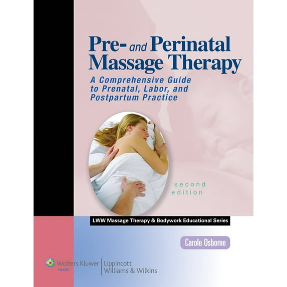 Pre- And Perinatal Massage Therapy: A Comprehensive Guide to Prenatal, Labor, and Postpartum Practice