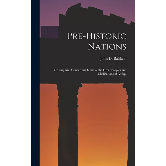 Pre-historic Nations; or, Inquiries Concerning Some of the Great Peoples and Civilizations of Antiqu (Hardcover)