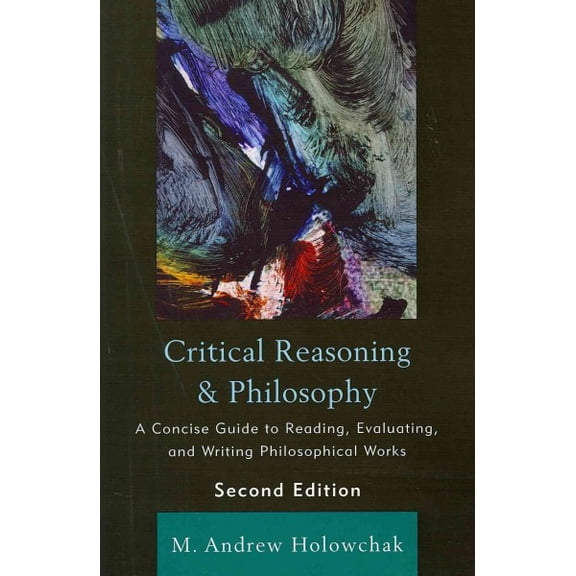 Pre-Owned Pre-owned Critical Reasoning & Philosophy : A Concise Guide to Reading, Evaluating, and Writing Philosophical Works, Paperback by Holowchak, M. Andrew, ISBN 1442205229, ISBN-13 9781442205222