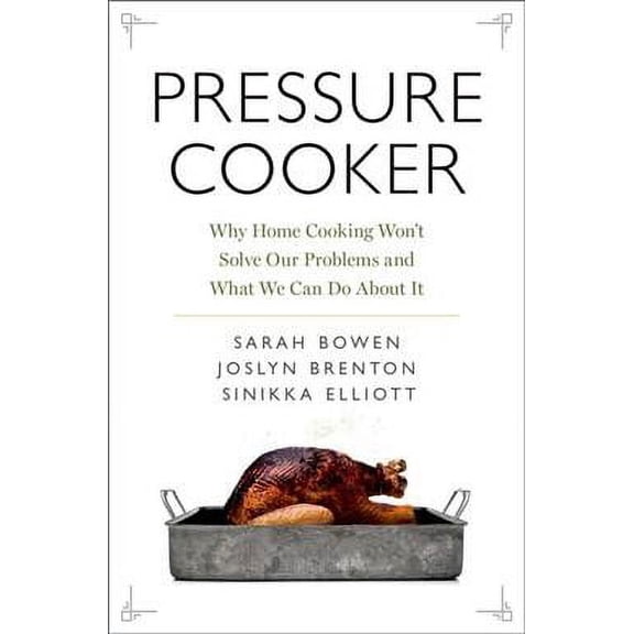 Pre-Owned Pre-owned Pressure Cooker : Why Home Cooking Won't Solve Our Problems and What We Can Do About It, Hardcover by Bowen, Sarah; Brenton, Joslyn; Elliott, Sinikka, ISBN 0190663294, ISBN-13 9780190663292