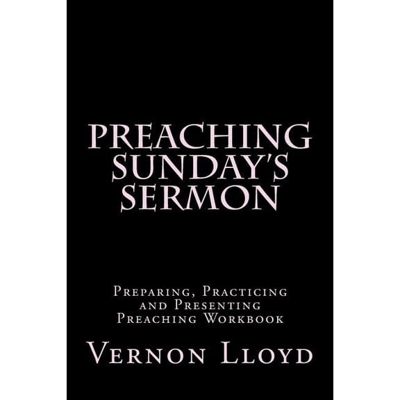 Preaching Sunday's Sermon: Preparing, Practicing and Presenting Preaching Workbook, (Paperback)