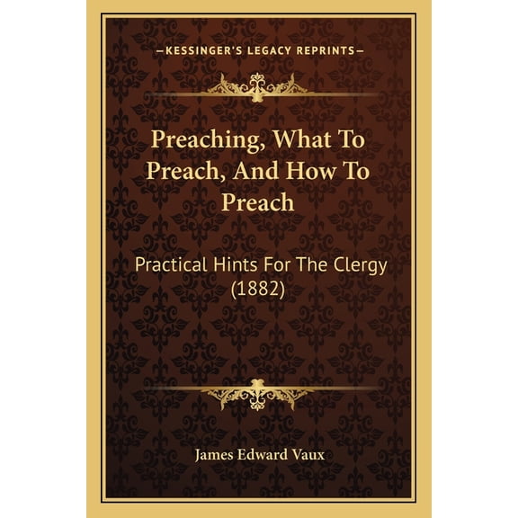 Preaching, What To Preach, And How To Preach : Practical Hints For The Clergy (1882) (Paperback)