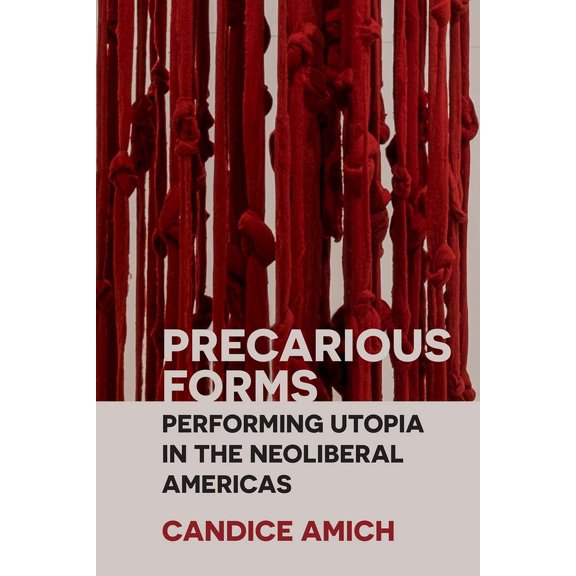 Precarious Forms : Performing Utopia in the Neoliberal Americas (Paperback)