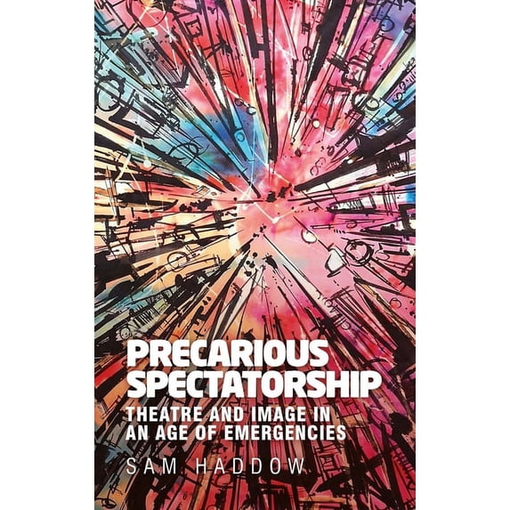 Precarious Spectatorship: Theatre and Image in an Age of Emergencies, (Hardcover)