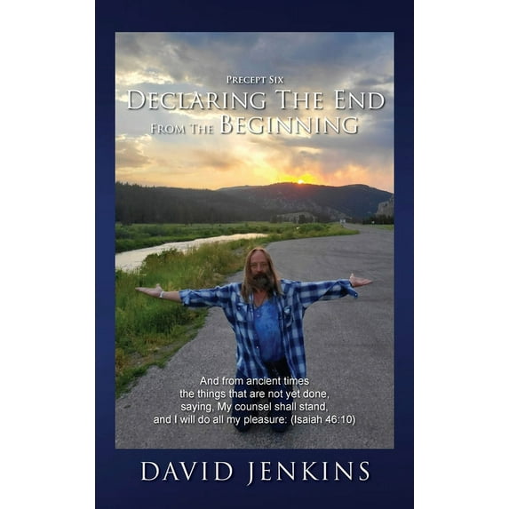 Precept six; Declaring The End From The Beginning: And from ancient times the things that are not yet done, saying, My counsel shall stand, and I will do all my pleasure: (Isaiah 46:10) (Hardcover)