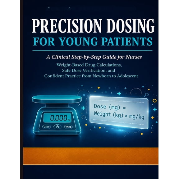 Precision Dosing for Young Patients: A Clinical Step-by-Step Guide for Nurses: Weight-Based Drug Calculations, Safe Dose, (Paperback)