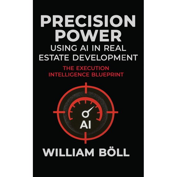 Precision Power: Using AI in Real Estate Development: The Execution Intelligence Blueprint, (Hardcover)