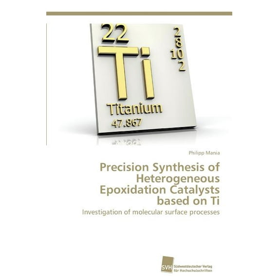 Precision Synthesis of Heterogeneous Epoxidation Catalysts based on Ti (Paperback)