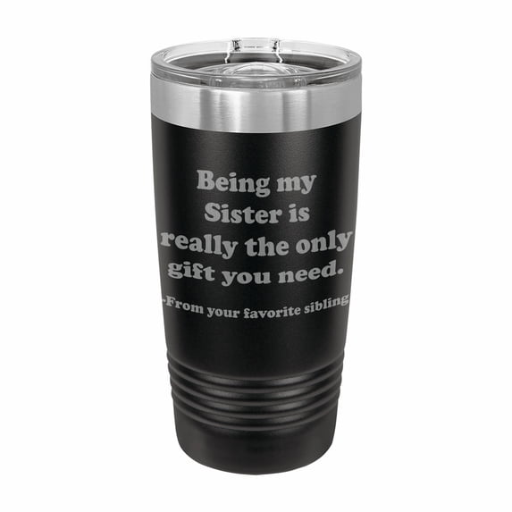 PrecisionNC Funny Sister Gifts Being my Sister is really the only gift you need Engraved Stainless Steel Travel Mug Tumbler with Lid 20 ounce Black