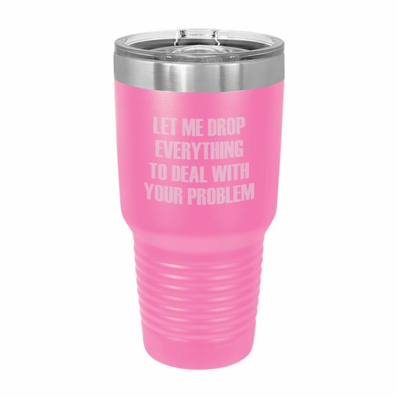 PrecisionNC Funny Tumblers Let me Drop Everything to Deal With Your Problem Engraved Stainless Steel Travel Mug Tumbler with 30 ounce Pink