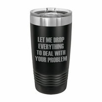 PrecisionNC Funny Tumblers Let me Drop Everything to Deal With Your Problem Engraved Stainless Steel Travel Mug Tumbler with Lid 20 ounce Black