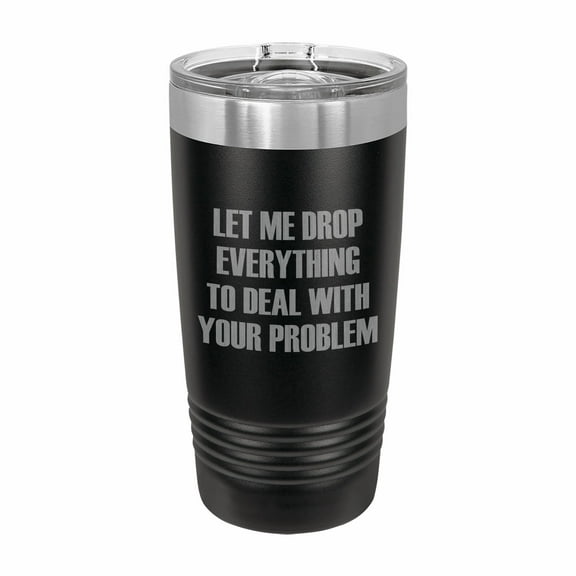 PrecisionNC Funny Tumblers Let me Drop Everything to Deal With Your Problem Engraved Stainless Steel Travel Mug Tumbler with Lid 20 ounce Black