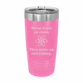 thumbnail image 1 of PrecisionNC Nerdy Gifts Never Trust an Atom Science Pun Joke Engraved Stainless Steel Travel Mug Tumbler with Lid 20 ounce Pink, 1 of 2