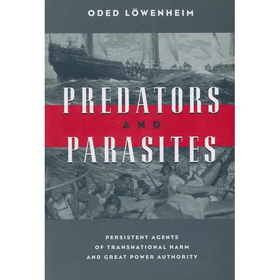 Predators and Parasites : Persistent Agents of Transnational Harm and Great Power Authority (Paperback)