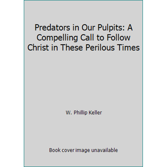 Pre-Owned Predators in Our Pulpits: A Compelling Call to Follow Christ in These Perilous Times