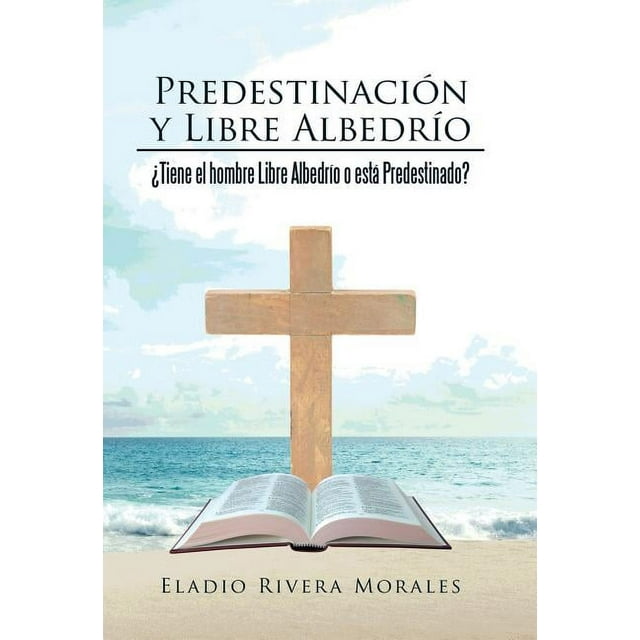 Predestinación y Libre Albedrío : ¿Tiene el hombre Libre Albedrío o está Predestinado? (Hardcover)