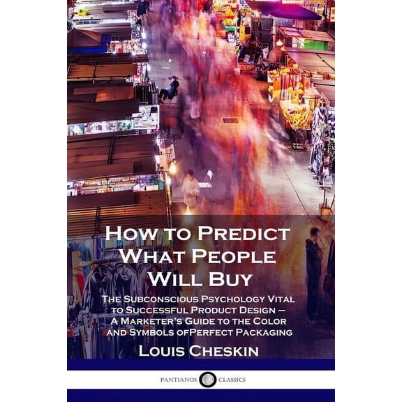 How to Predict What People Will Buy: The Subconscious Psychology Vital to Successful Product Design - A Marketer's Guide, (Paperback)