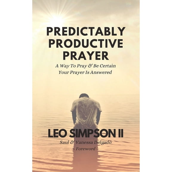 Predictably Productive Prayer : A Way To Pray & Be Certain Your Prayer Is Answered (Paperback)