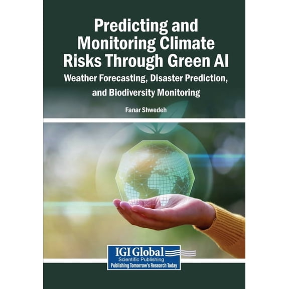 Predicting and Monitoring Climate Risks Through Green AI: Weather Forecasting, Disaster Prediction, and Biodiversity Mon, (Paperback)