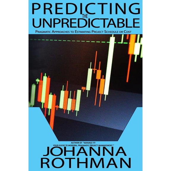 Predicting the Unpredictable: Pragmatic Approaches to Estimating Cost or Schedule, (Paperback)