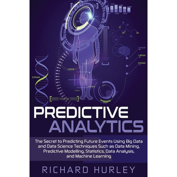 Predictive Analytics: The Secret to Predicting Future Events Using Big Data and Data Science Techniques Such as Data Mining, Predictive Modelling, Statistics, Data Analysis, and Machine Learning (Pape