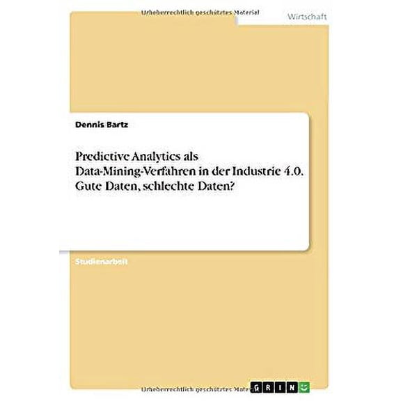 Predictive Analytics als Data-Mining-Verfahren in der Industrie 4.0. Gute Daten, schlechte Daten? (Paperback)