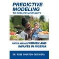 thumbnail image 1 of Predictive Modeling to Reduce Mortality Rates Among Women and Infants in Nigeria: A Dissertation Presented in Partial Fulfillment of the Requirements for the Degree of Doctor of Health Administration, 1 of 1