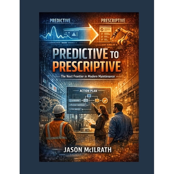 The Smart Maintenance 4.0 Library Predictive to Prescriptive: The Next Frontier in Modern Maintenance, (Paperback)