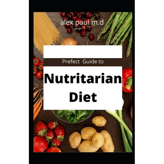Prefect Guide to Nutritarian Diet: comprehensive guide plus easy delicious recipes of nutritarian diet for weight loss managing diabetes (Paperback)