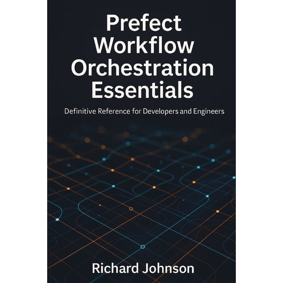 Prefect Workflow Orchestration Essentials: Definitive Reference for Developers and Engineers, (Paperback)