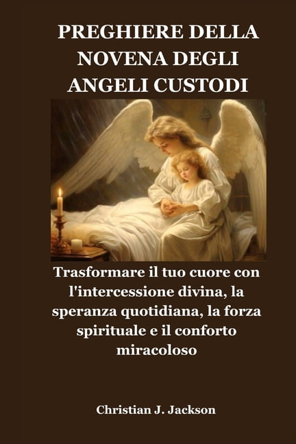 Preghiere Della Novena Degli Angeli Custodi: Trasformare il tuo cuore con l'intercessione divina, la speranza quotidiana, (Paperback)
