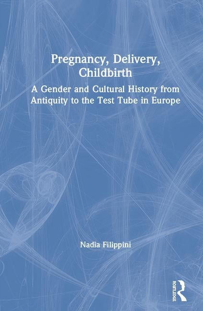 Pregnancy, Delivery, Childbirth: A Gender and Cultural History from Antiquity to the Test Tube in Europe, (Hardcover)