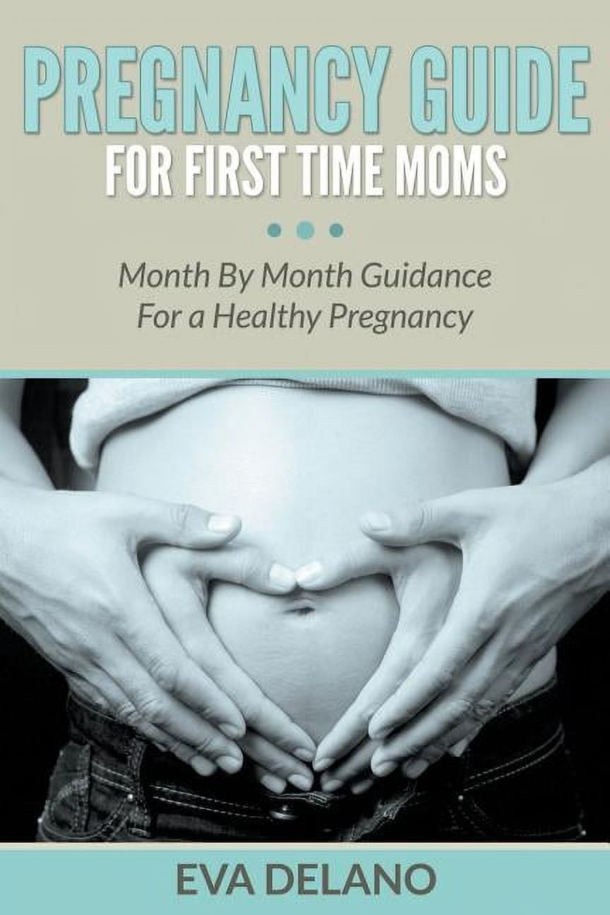 Pregnancy Guide For First Time Moms: Month By Month Guidance For a ...