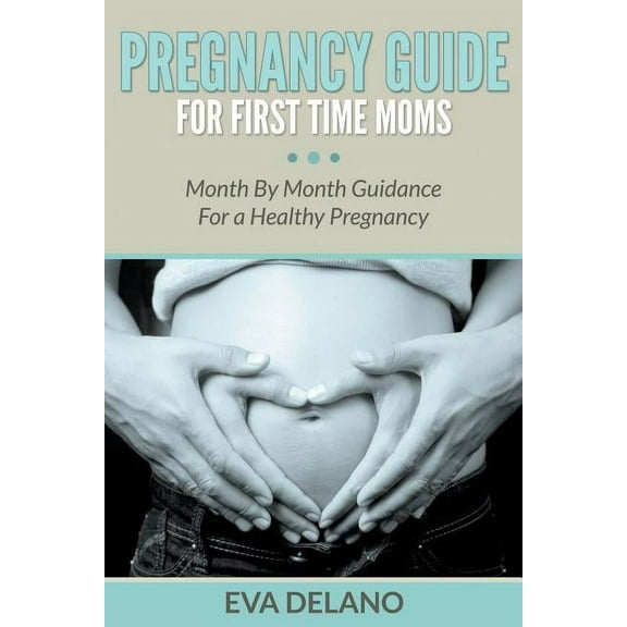 Pregnancy Guide For First Time Moms: Month By Month Guidance For a Healthy Pregnancy, (Paperback)