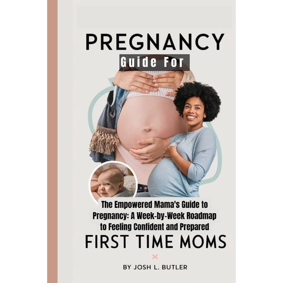 Pregnancy Guide For First Time Moms: The Empowered Mama's Guide to Pregnancy: A Week-by-Week Roadmap to Feeling Confiden, (Paperback)