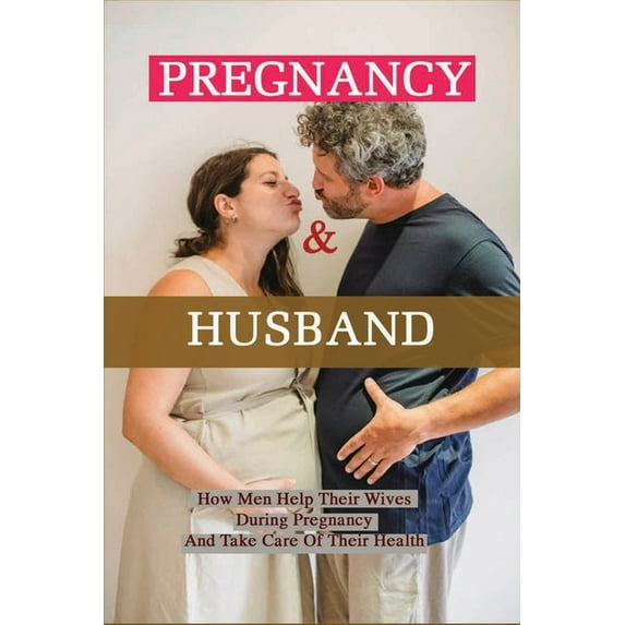 Pregnancy & Husband: How Men Help Their Wives During Pregnancy And Take Care Of Their Health: What Husband Needs To Do During Pregnancy (Paperback)
