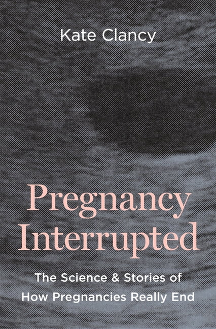 Pregnancy Interrupted: The Science and Stories of How Pregnancies Really End, (Hardcover)