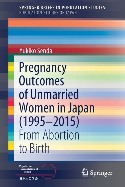Pregnancy Outcomes of Unmarried Women in Japan (1995-2015): From Abortion to Birth, (Paperback)