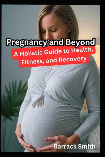Pregnancy and Beyond: A Holistic Guide to Health, Fitness, and Recovery, (Paperback)